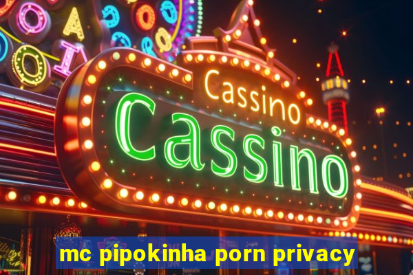 mc pipokinha porn privacy